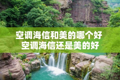 空调海信和美的哪个好 空调海信还是美的好 空调海信和美的哪个好 空调海信还是美的好