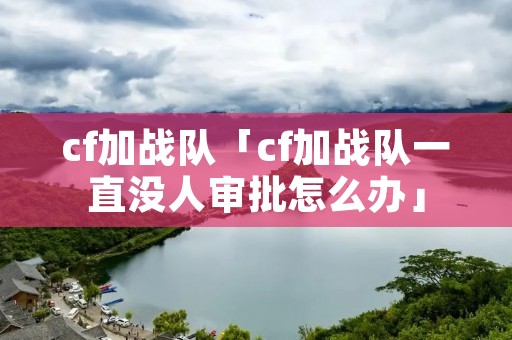 cf加战队「cf加战队一直没人审批怎么办」