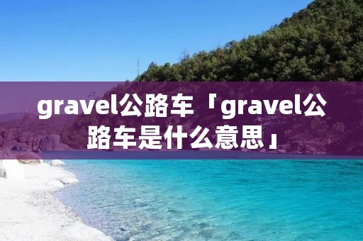 gravel公路车「gravel公路车是什么意思」