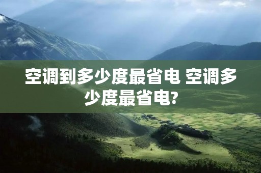 空调到多少度最省电 空调多少度最省电?
