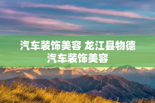 汽车装饰美容 龙江县物德汽车装饰美容 汽车装饰美容 龙江县物德汽车装饰美容