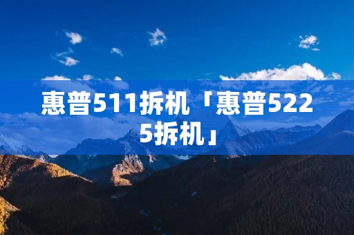 惠普511拆机「惠普5225拆机」