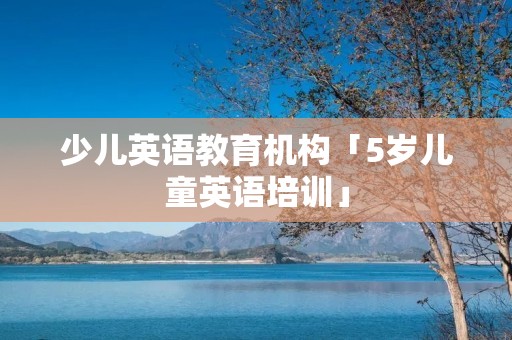 少儿英语教育机构「5岁儿童英语培训」