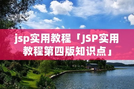 jsp实用教程「JSP实用教程第四版知识点」