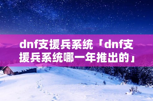 dnf支援兵系统「dnf支援兵系统哪一年推出的」