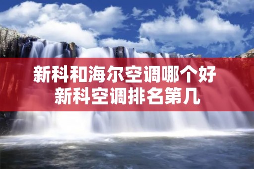 新科和海尔空调哪个好 新科空调排名第几
