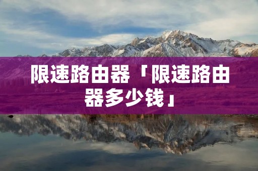 限速路由器「限速路由器多少钱」