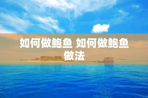 如何做鲍鱼 如何做鲍鱼做法