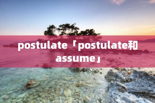 postulate「postulate和assume」