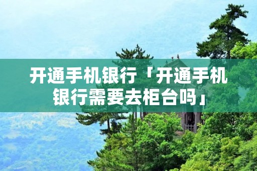 开通手机**「开通手机**需要去柜台吗」