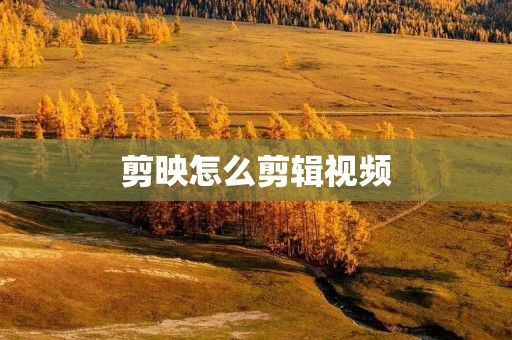 剪映怎么剪辑视频:轻松上手,打造专业级作品 剪映怎么剪辑视频:轻松上手,打造专业级作品