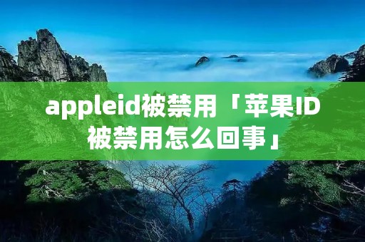 appleid被禁用「苹果ID被禁用怎么回事」