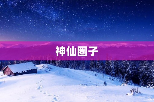 神仙圈子：探寻仙侠世界的神秘与魅力