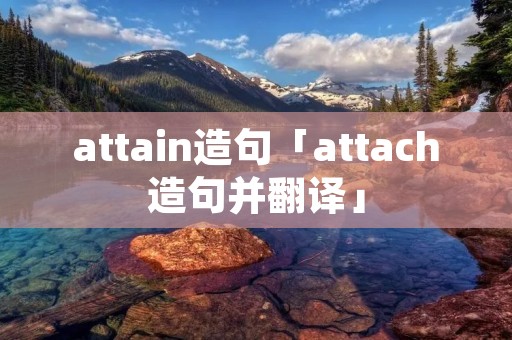 attain造句「attach造句并翻译」 attain造句「attach造句并翻译」