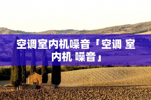空调室内机噪音「空调 室内机 噪音」 空调室内机噪音「空调 室内机 噪音」