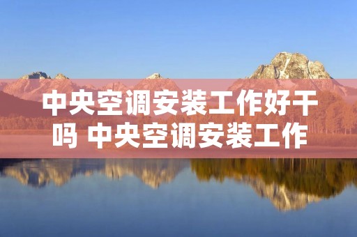 中央空调安装工作好干吗 中央空调安装工作怎么样