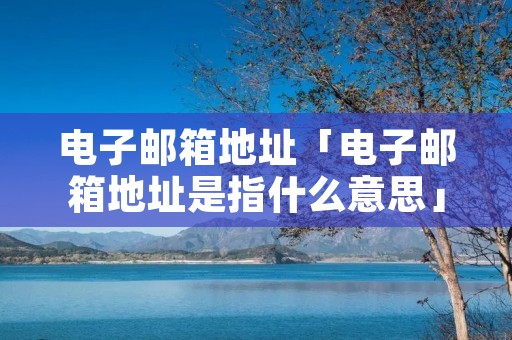 电子邮箱地址「电子邮箱地址是指什么意思」