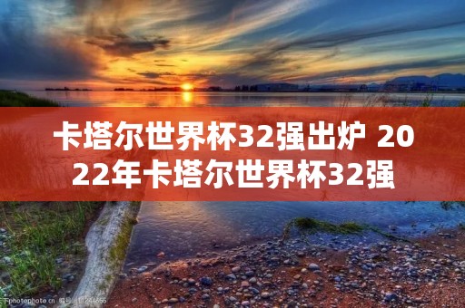 卡塔尔世界杯32强出炉 2022年卡塔尔世界杯32强