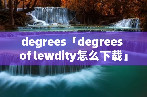 degrees「degrees of lewdity怎么下载」