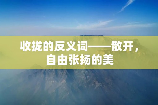 收拢的反义词——散开,自由张扬的美