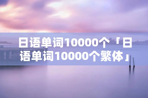 日语单词10000个「日语单词10000个繁体」