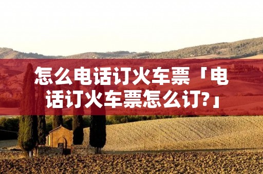 怎么**订火车票「**订火车票怎么订?」