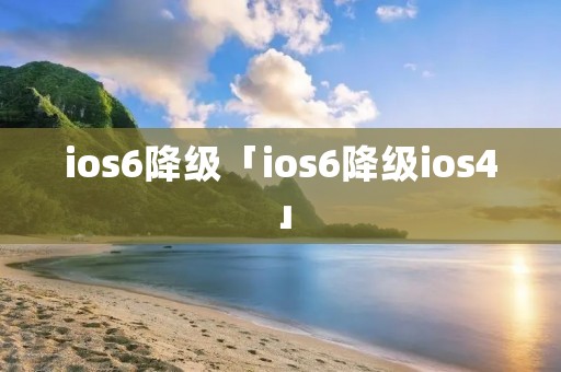ios6降级「ios6降级ios4」