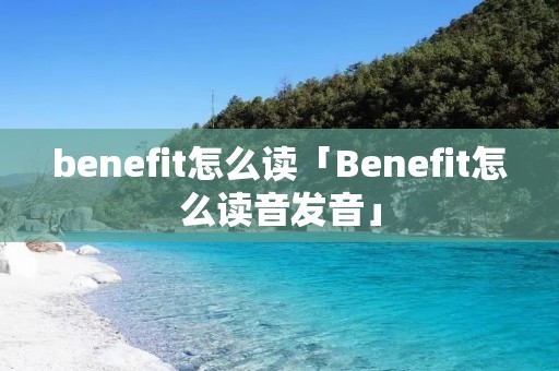benefit怎么读「Benefit怎么读音发音」 benefit怎么读「Benefit怎么读音发音」