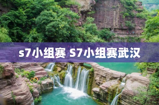 s7小组赛 S7小组赛武汉 s7小组赛 S7小组赛武汉