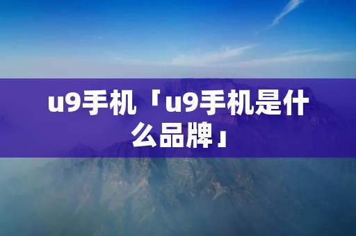 u9手机「u9手机是什么品牌」