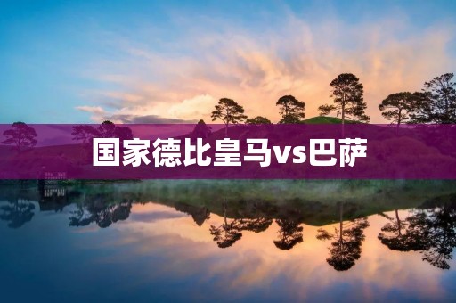 国家德比皇马vs巴萨:经典对决再掀巅峰之战 国家德比皇马vs巴萨:经典对决再掀巅峰之战