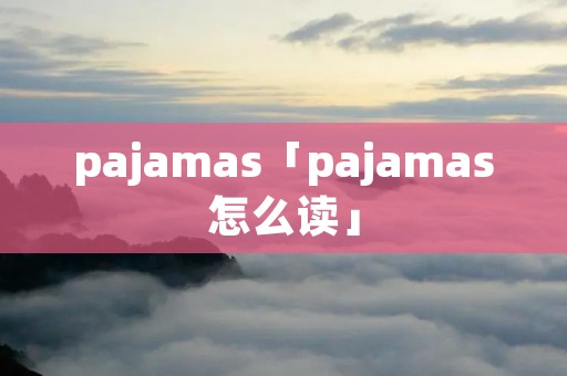 pajamas「pajamas怎么读」