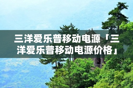 三洋爱乐普移动电源「三洋爱乐普移动电源价格」