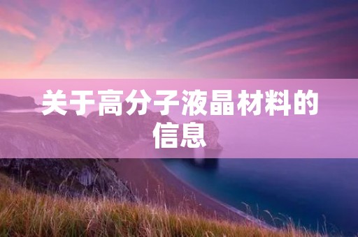 关于高分子液晶材料的信息 关于高分子液晶材料的信息