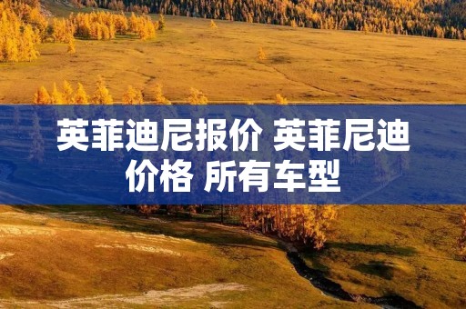 英菲迪尼报价 英菲尼迪价格 所有车型 英菲迪尼报价 英菲尼迪价格 所有车型