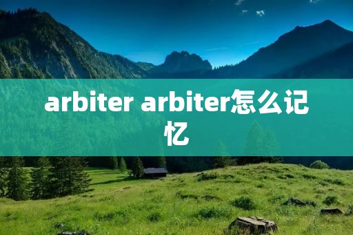 arbiter arbiter怎么记忆 arbiter arbiter怎么记忆