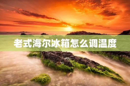 老式海尔冰箱怎么调温度