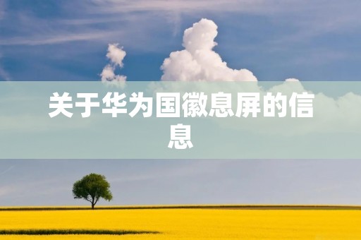 关于华为国徽息屏的信息 关于华为国徽息屏的信息
