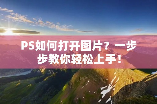PS如何打开图片?一步步教你轻松上手! PS如何打开图片?一步步教你轻松上手!
