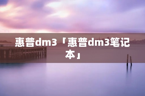 惠普dm3「惠普dm3笔记本」