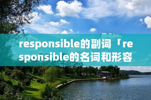 responsible的副词「responsible的名词和形容词」