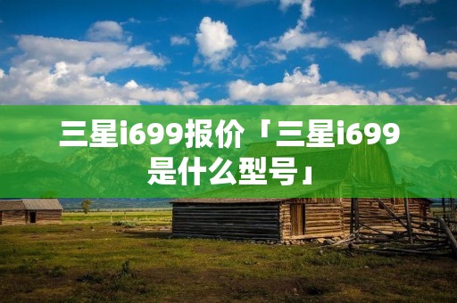 三星i699报价「三星i699是什么型号」