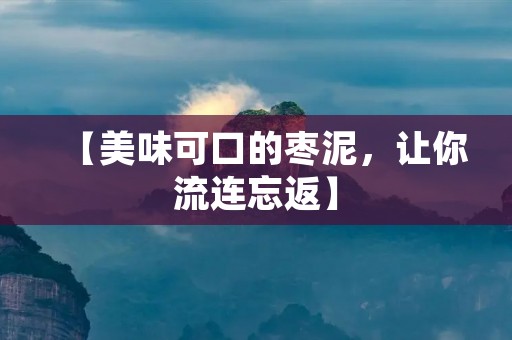 【美味可口的枣泥，让你流连忘返】