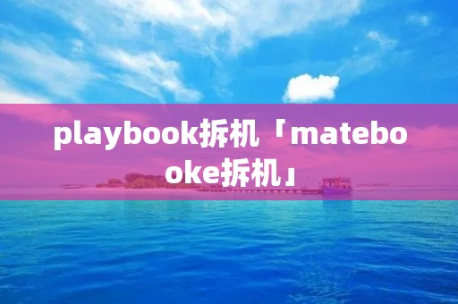 playbook拆机「matebooke拆机」