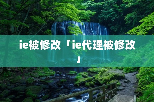 ie被修改「ie代理被修改」 ie被修改「ie代理被修改」