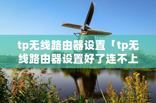 tp无线路由器设置「tp无线路由器设置好了连不上网」 tp无线路由器设置「tp无线路由器设置好了连不上网」