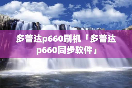 多普达p660刷机「多普达p660同步软件」 多普达p660刷机「多普达p660同步软件」