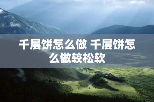 千层饼怎么做 千层饼怎么做较松软