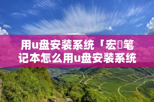 用u盘安装系统「宏碁笔记本怎么用u盘安装系统」