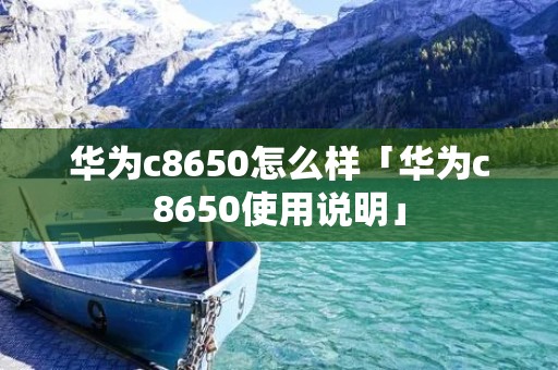 华为c8650怎么样「华为c8650使用说明」 华为c8650怎么样「华为c8650使用说明」